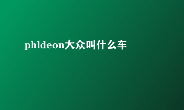 phldeon大众叫什么车