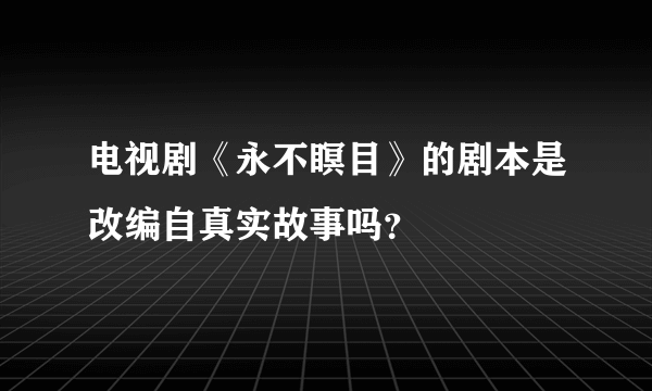 电视剧《永不瞑目》的剧本是改编自真实故事吗？