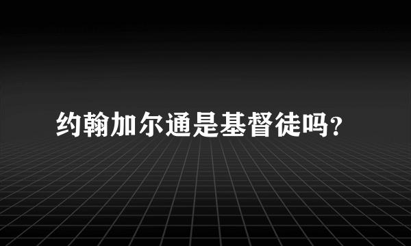 约翰加尔通是基督徒吗？