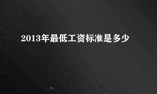 2013年最低工资标准是多少
