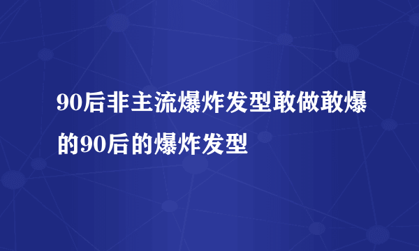 90后非主流爆炸发型敢做敢爆的90后的爆炸发型