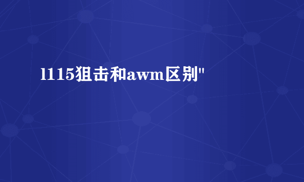 l115狙击和awm区别