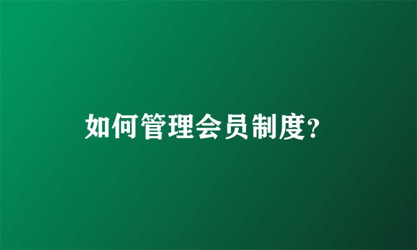 如何管理会员制度？