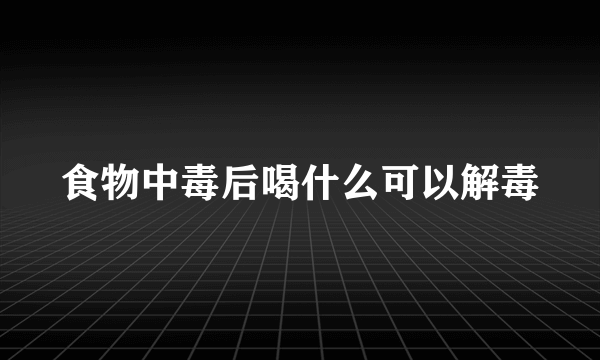 食物中毒后喝什么可以解毒