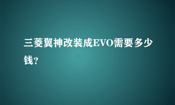 三菱翼神改装成EVO需要多少钱？