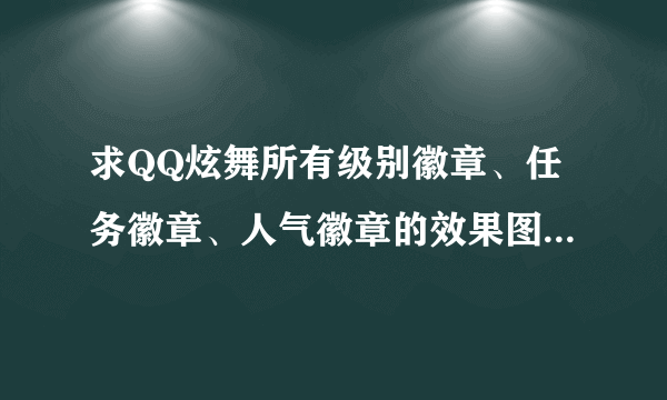 求QQ炫舞所有级别徽章、任务徽章、人气徽章的效果图~~~~