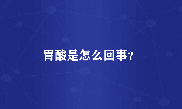 胃酸是怎么回事？