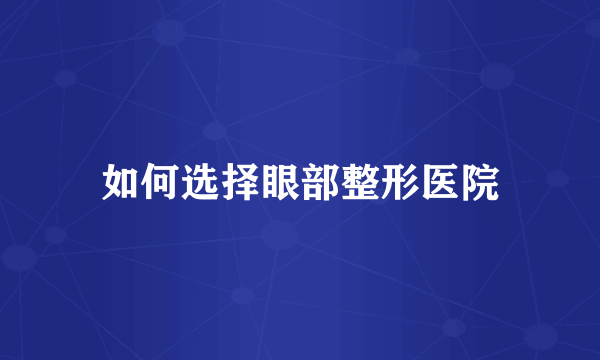 如何选择眼部整形医院