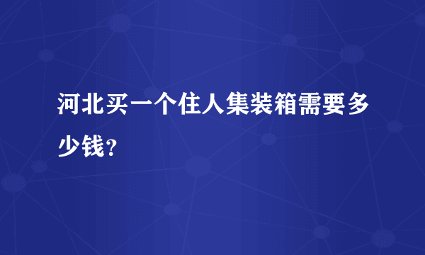 河北买一个住人集装箱需要多少钱？
