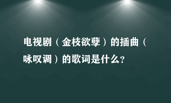 电视剧（金枝欲孽）的插曲（咏叹调）的歌词是什么？