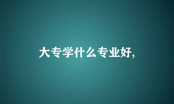 大专学什么专业好,