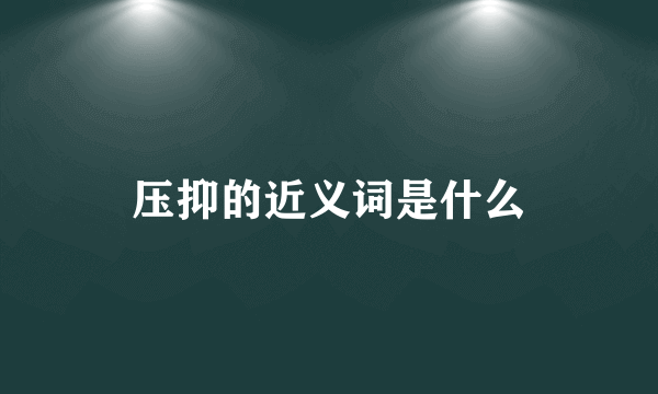 压抑的近义词是什么