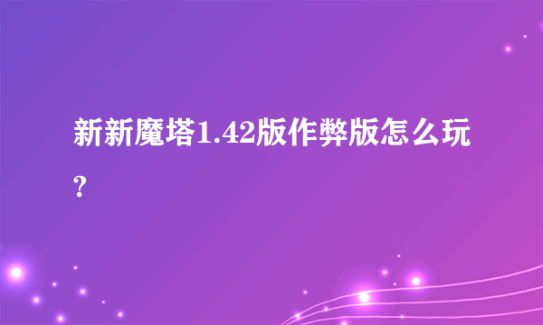 新新魔塔1.42版作弊版怎么玩?