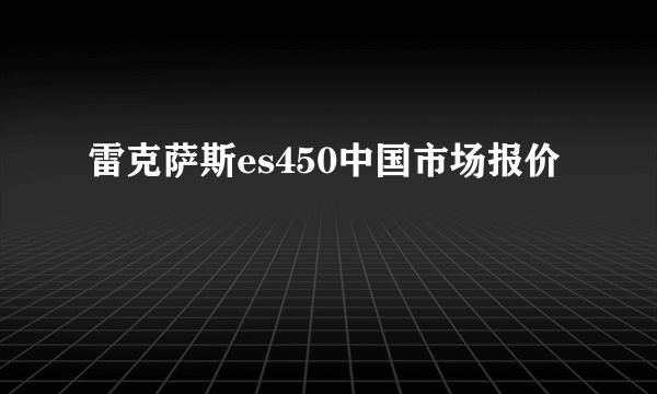 雷克萨斯es450中国市场报价
