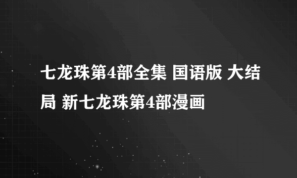 七龙珠第4部全集 国语版 大结局 新七龙珠第4部漫画