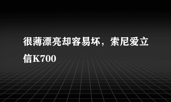 很薄漂亮却容易坏，索尼爱立信K700