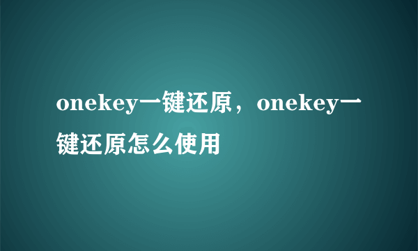 onekey一键还原，onekey一键还原怎么使用