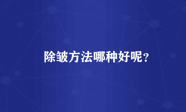 ​除皱方法哪种好呢？