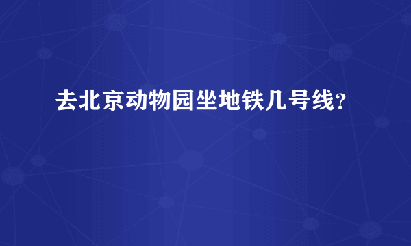 去北京动物园坐地铁几号线？