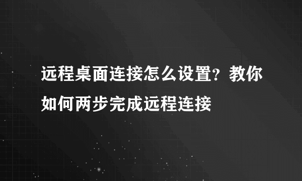 远程桌面连接怎么设置？教你如何两步完成远程连接