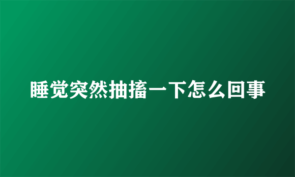 睡觉突然抽搐一下怎么回事