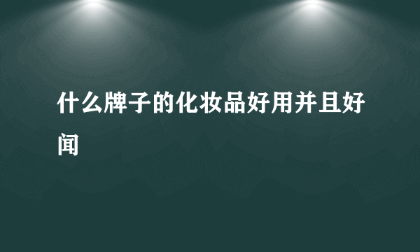 什么牌子的化妆品好用并且好闻