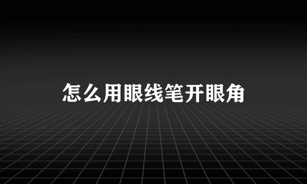 怎么用眼线笔开眼角