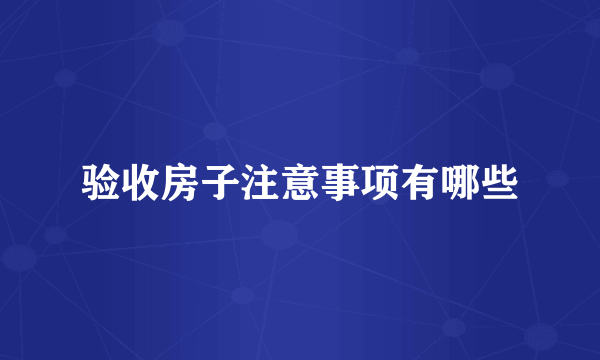 验收房子注意事项有哪些
