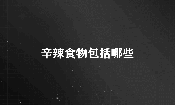 辛辣食物包括哪些