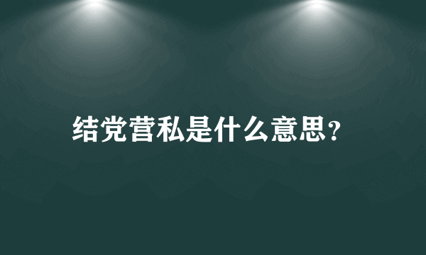 结党营私是什么意思？