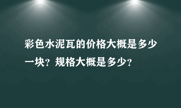 彩色水泥瓦的价格大概是多少一块？规格大概是多少？