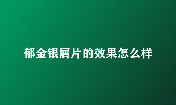 郁金银屑片的效果怎么样