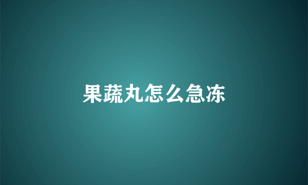 果蔬丸怎么急冻