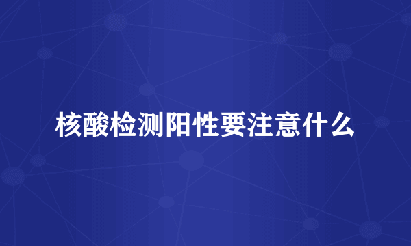 核酸检测阳性要注意什么