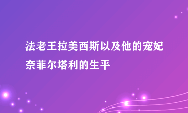 法老王拉美西斯以及他的宠妃奈菲尔塔利的生平