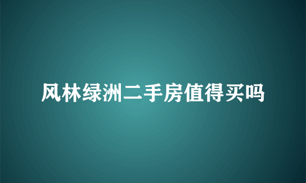 风林绿洲二手房值得买吗