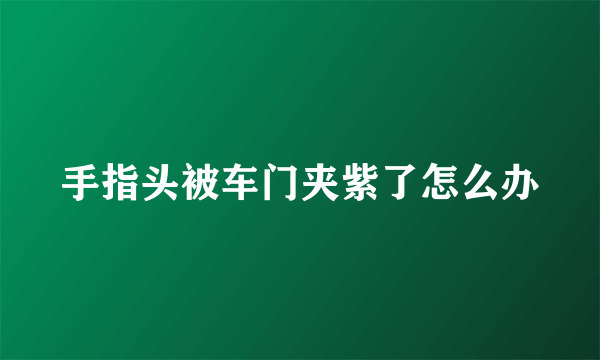 手指头被车门夹紫了怎么办