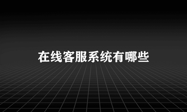 在线客服系统有哪些