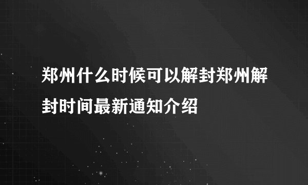 郑州什么时候可以解封郑州解封时间最新通知介绍