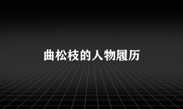 曲松枝的人物履历