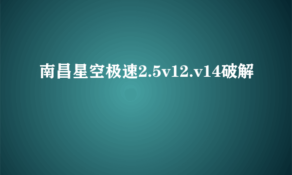 南昌星空极速2.5v12.v14破解