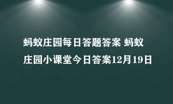 蚂蚁庄园每日答题答案 蚂蚁庄园小课堂今日答案12月19日
