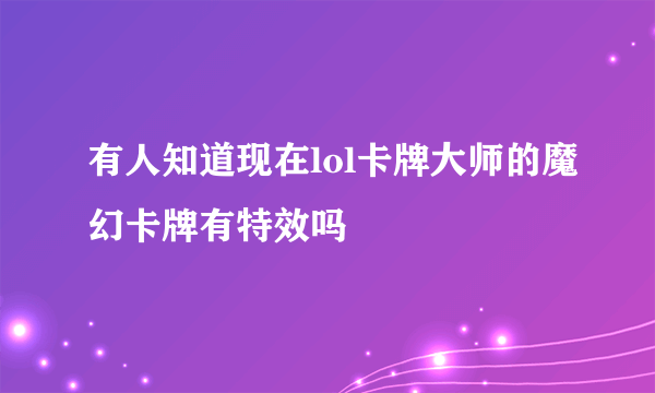 有人知道现在lol卡牌大师的魔幻卡牌有特效吗