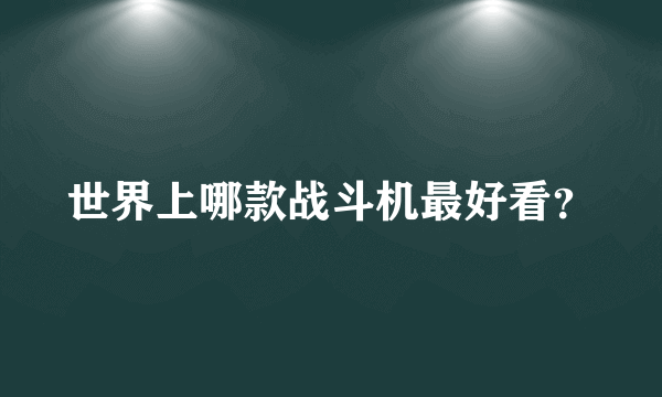 世界上哪款战斗机最好看？