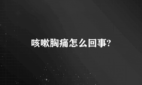 咳嗽胸痛怎么回事?