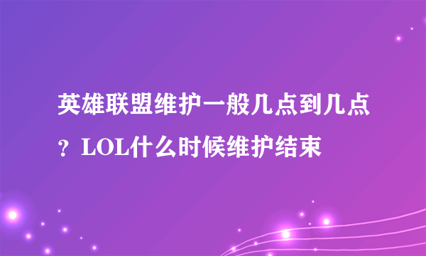 英雄联盟维护一般几点到几点？LOL什么时候维护结束