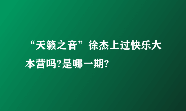 “天籁之音”徐杰上过快乐大本营吗?是哪一期?