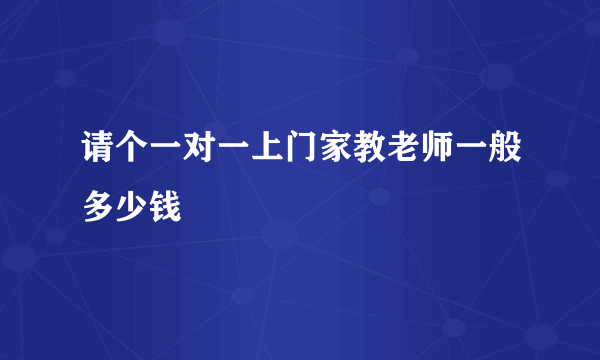请个一对一上门家教老师一般多少钱