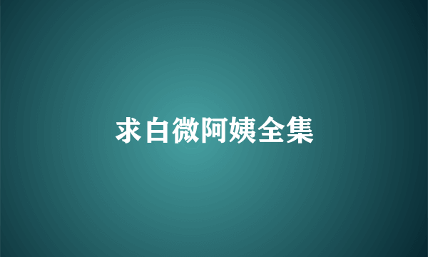 求白微阿姨全集