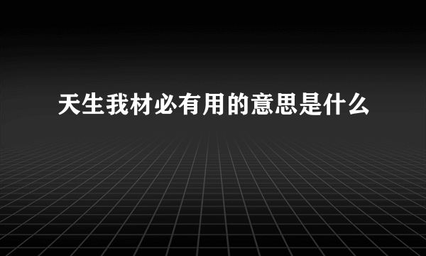 天生我材必有用的意思是什么